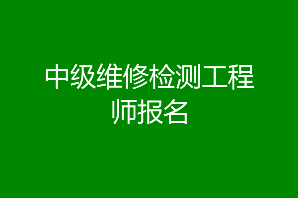 中级维修检测工程师报名