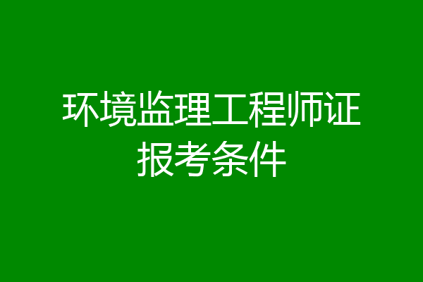 环境监理工程师证报考条件