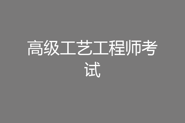 高级工艺工程师考试