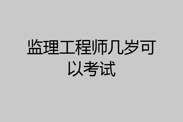 监理工程师几岁可以考试
