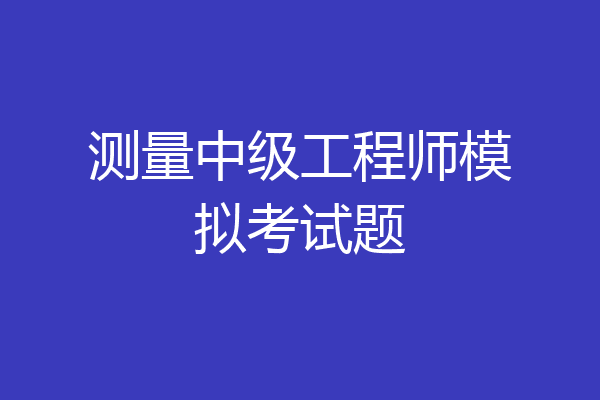 测量中级工程师模拟考试题