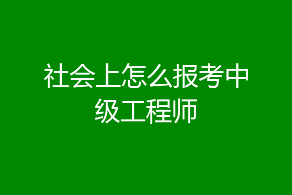 社会上怎么报考中级工程师