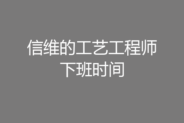 信维的工艺工程师下班时间