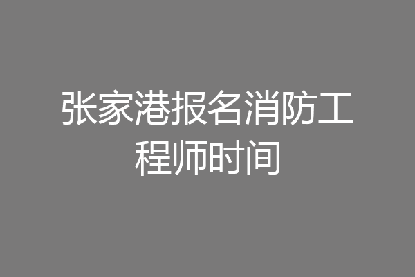 张家港报名消防工程师时间