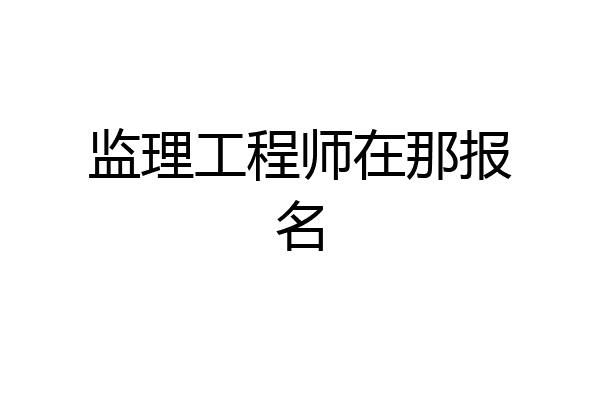 监理工程师在那报名