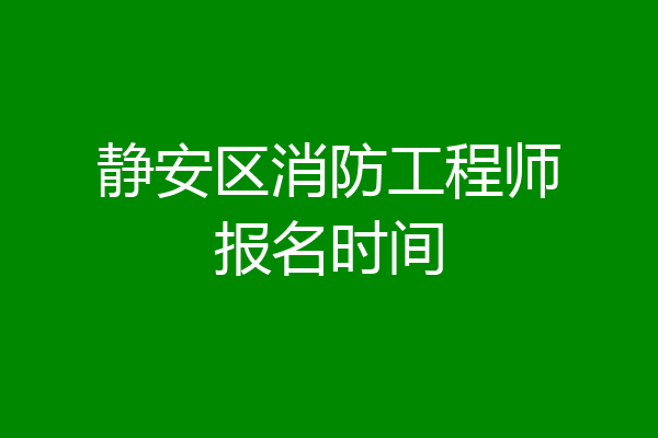 静安区消防工程师报名时间