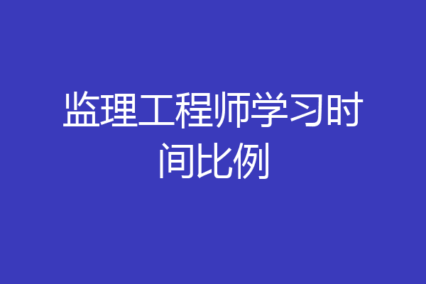 监理工程师学习时间比例