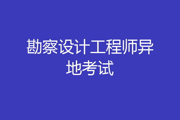 勘察设计工程师异地考试