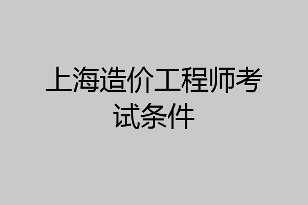 上海造价工程师考试条件