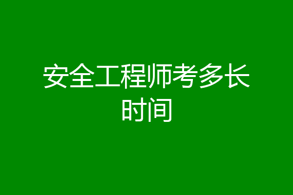 安全工程师考多长时间