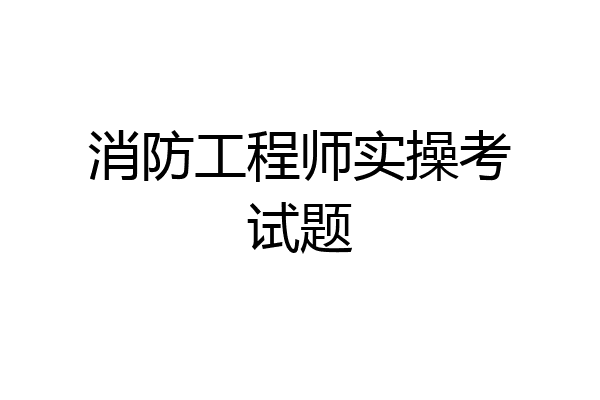消防工程师实操考试题