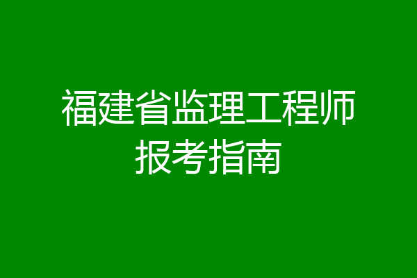 福建省监理工程师报考指南
