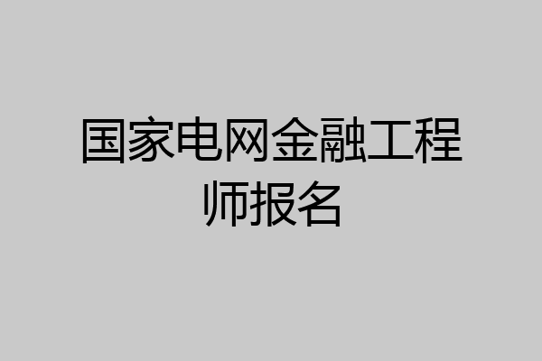 国家电网金融工程师报名
