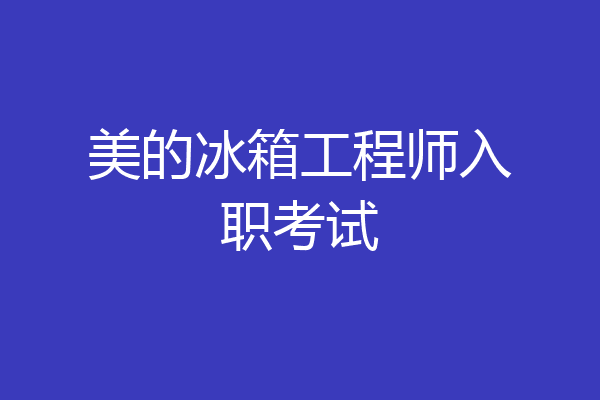 美的冰箱工程师入职考试