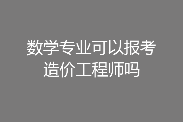 数学专业可以报考造价工程师吗