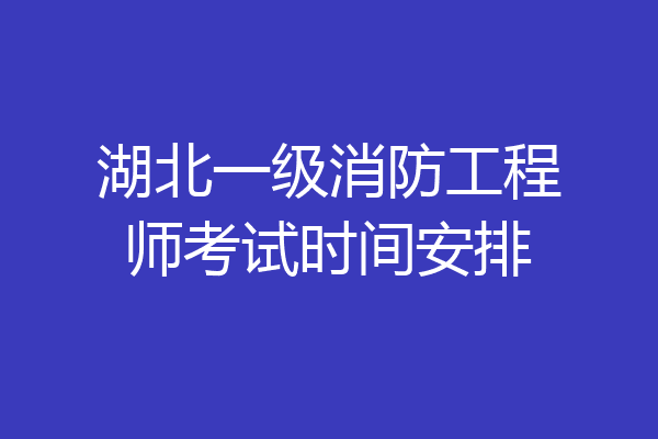 湖北一级消防工程师考试时间安排