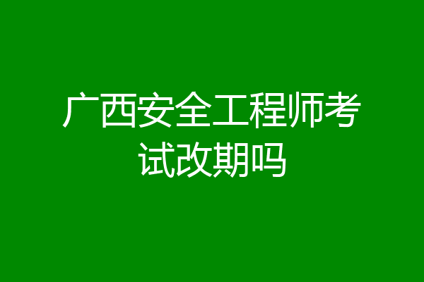 广西安全工程师考试改期吗