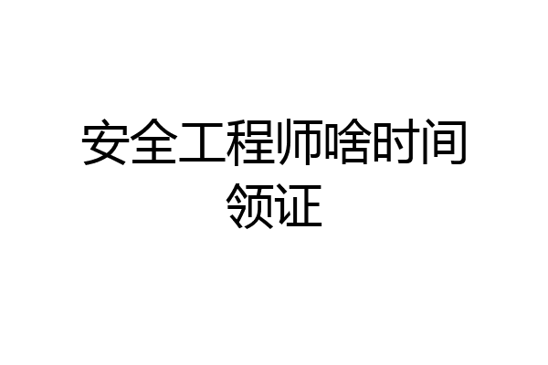 安全工程师啥时间领证