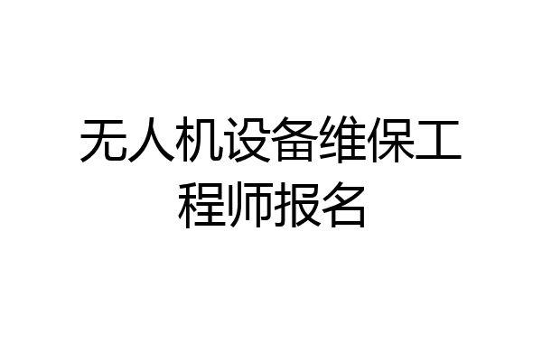 无人机设备维保工程师报名