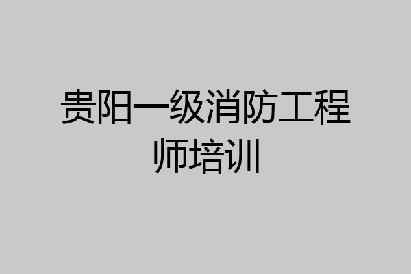贵阳一级消防工程师培训