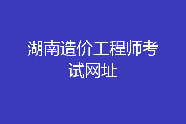 湖南造价工程师考试网址