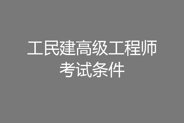 工民建高级工程师考试条件