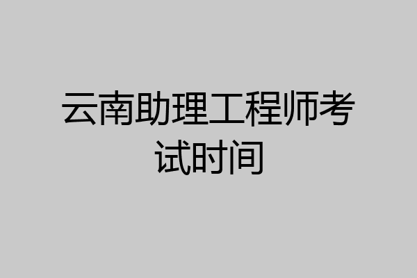 云南助理工程师考试时间