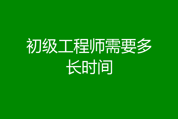 初级工程师需要多长时间