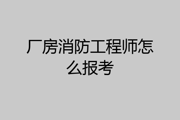 厂房消防工程师怎么报考