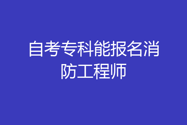 自考专科能报名消防工程师
