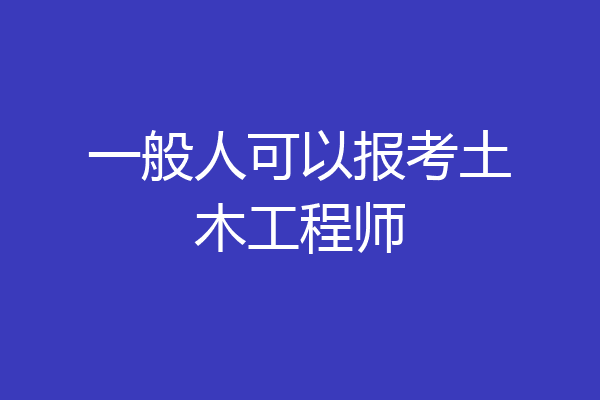 一般人可以报考土木工程师