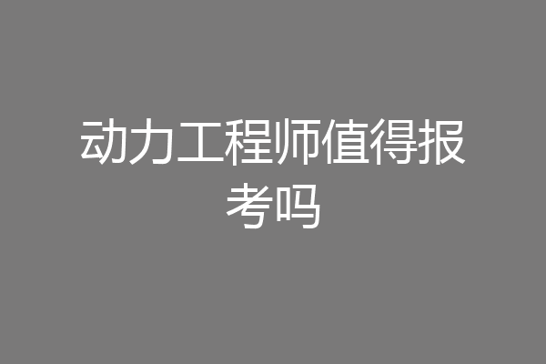 动力工程师值得报考吗