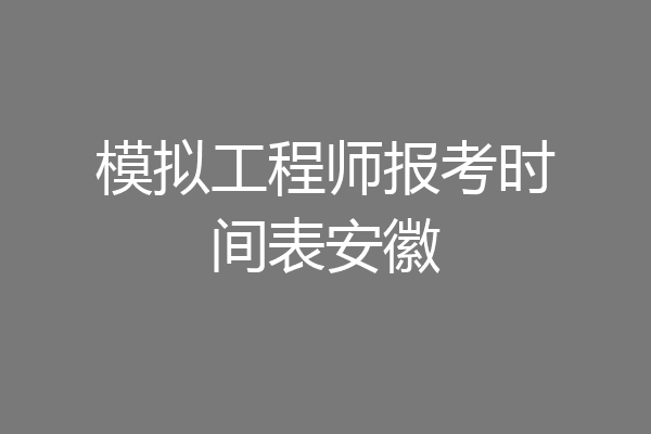 模拟工程师报考时间表安徽