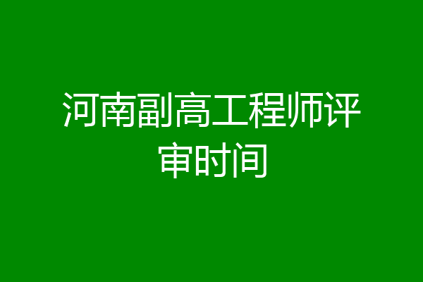 河南副高工程师评审时间