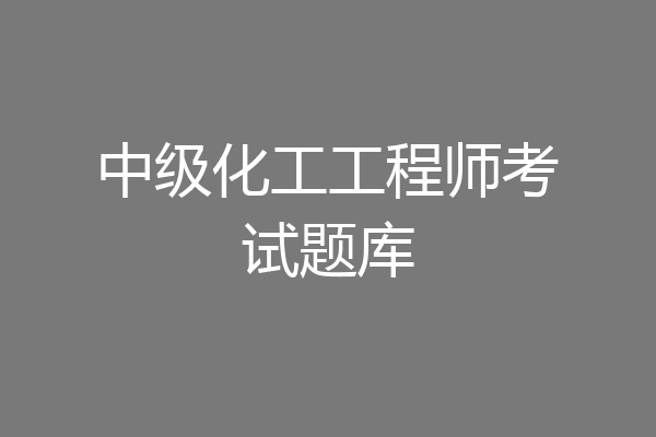 中级化工工程师考试题库
