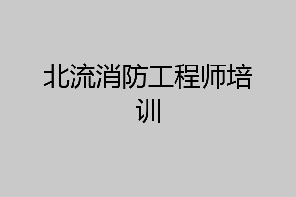 北流消防工程师培训