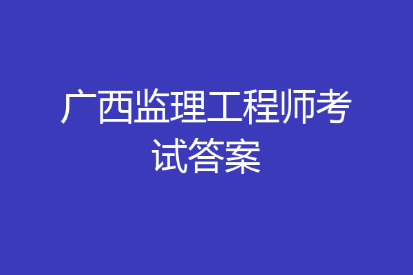 广西监理工程师考试答案