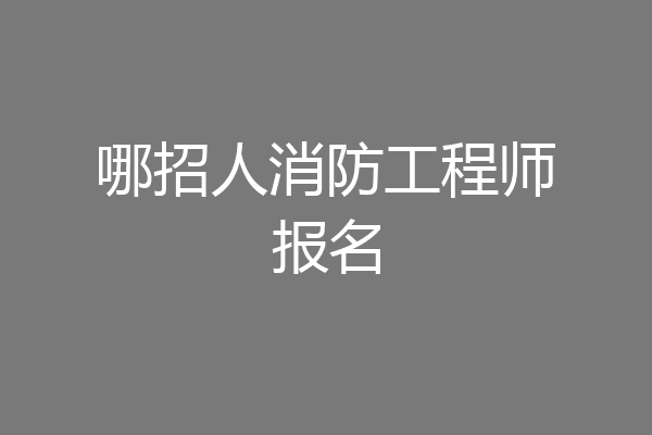 哪招人消防工程师报名