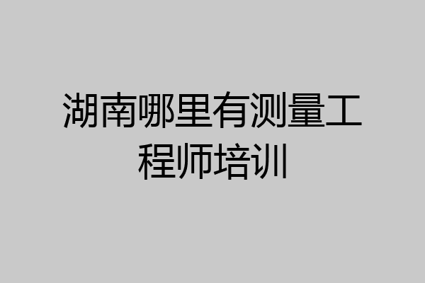湖南哪里有测量工程师培训