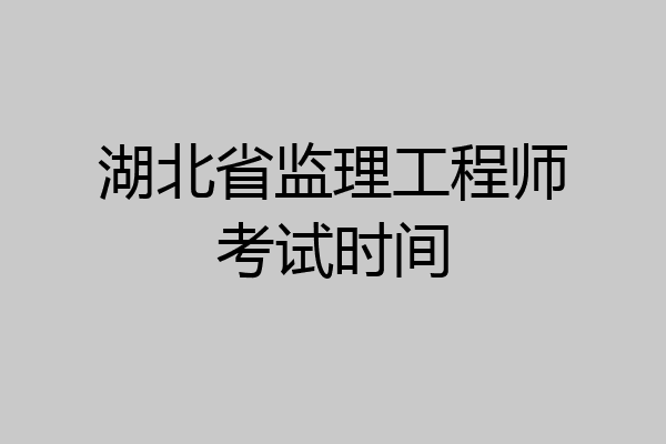 湖北省监理工程师考试时间