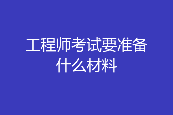 工程师考试要准备什么材料