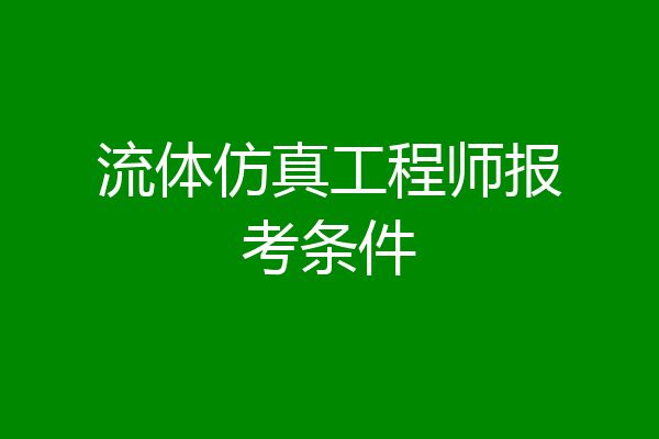 流体仿真工程师报考条件