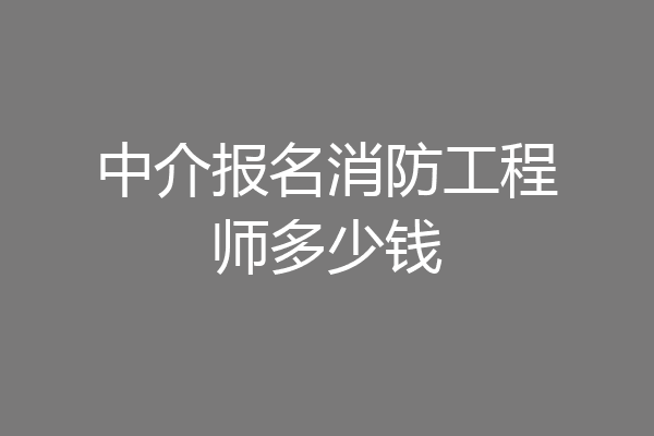 中介报名消防工程师多少钱