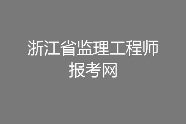 浙江省监理工程师报考网