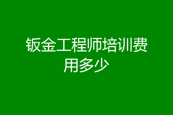 钣金工程师培训费用多少