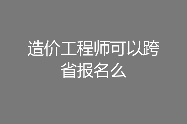 造价工程师可以跨省报名么