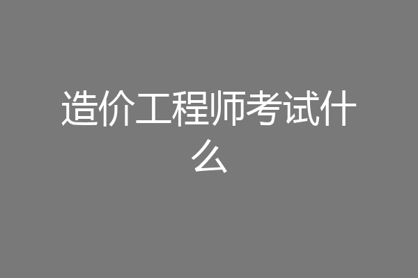 造价工程师考试什么