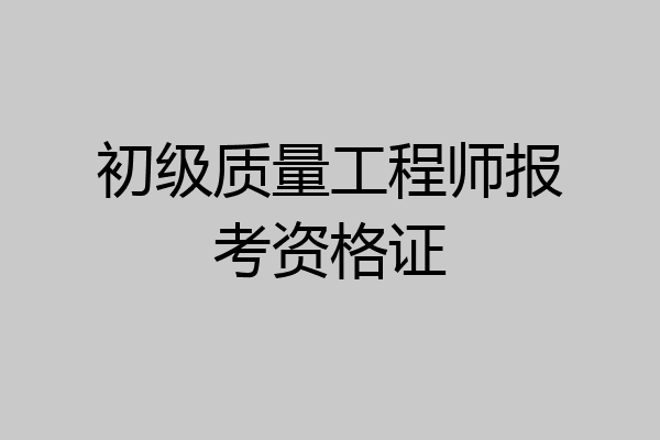初级质量工程师报考资格证