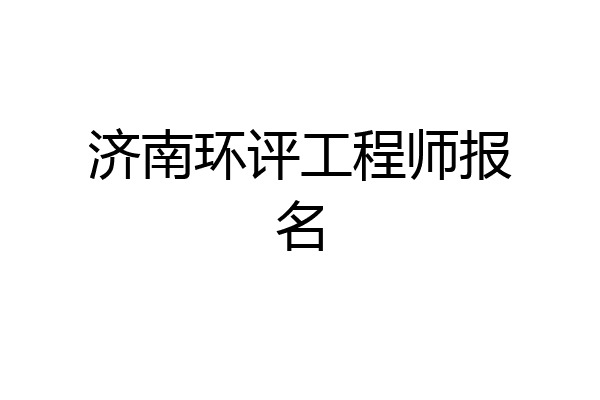 济南环评工程师报名