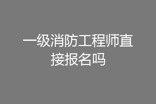 一级消防工程师直接报名吗